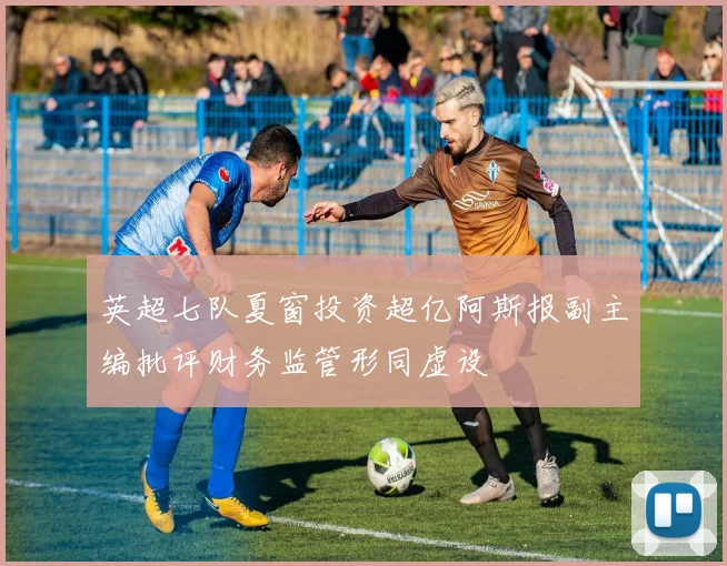 英超七队夏窗投资超亿阿斯报副主编批评财务监管形同虚设