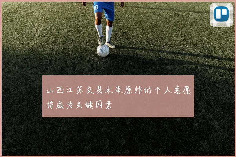 山西江苏交易未果原帅的个人意愿将成为关键因素