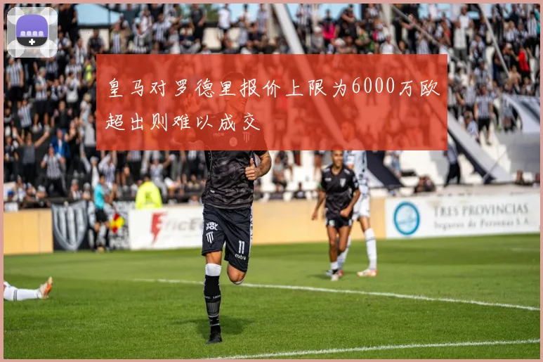 皇马对罗德里报价上限为6000万欧超出则难以成交