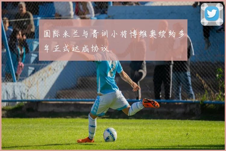 国际米兰与青训小将博维奥续约多年正式达成协议