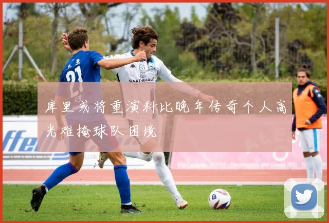 库里或将重演科比晚年传奇个人高光难掩球队困境